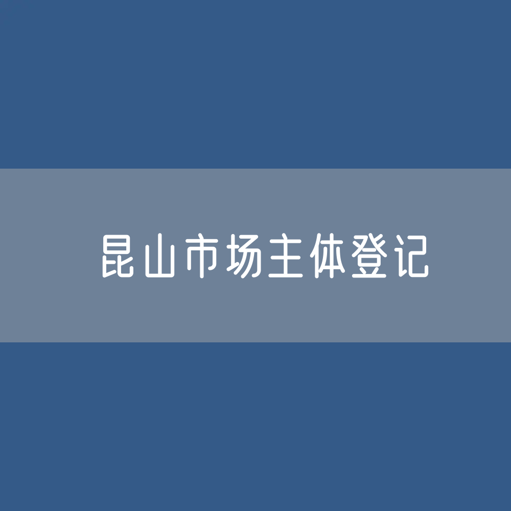 最新昆山市场主体登记数据：昆山市有多少市场主体？