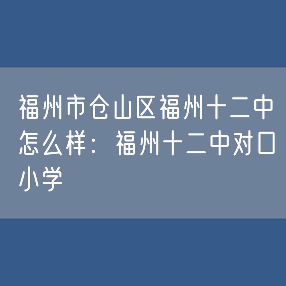 福州市仓山区福州十二中怎么样：福州十二中对口小学