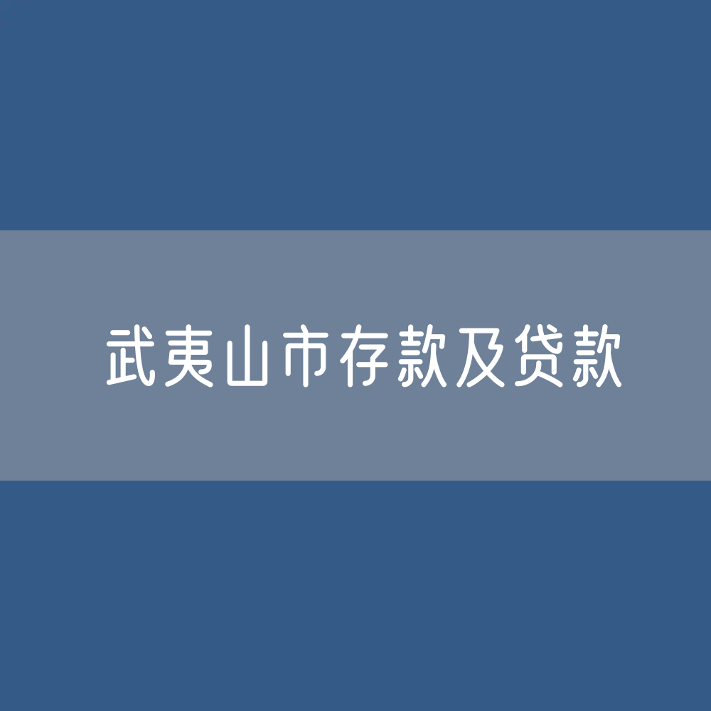 武夷山市存款及贷款数据