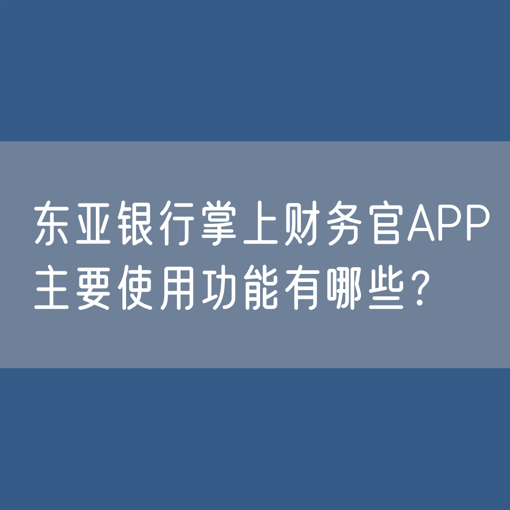 东亚银行掌上财务官APP主要使用功能有哪些？