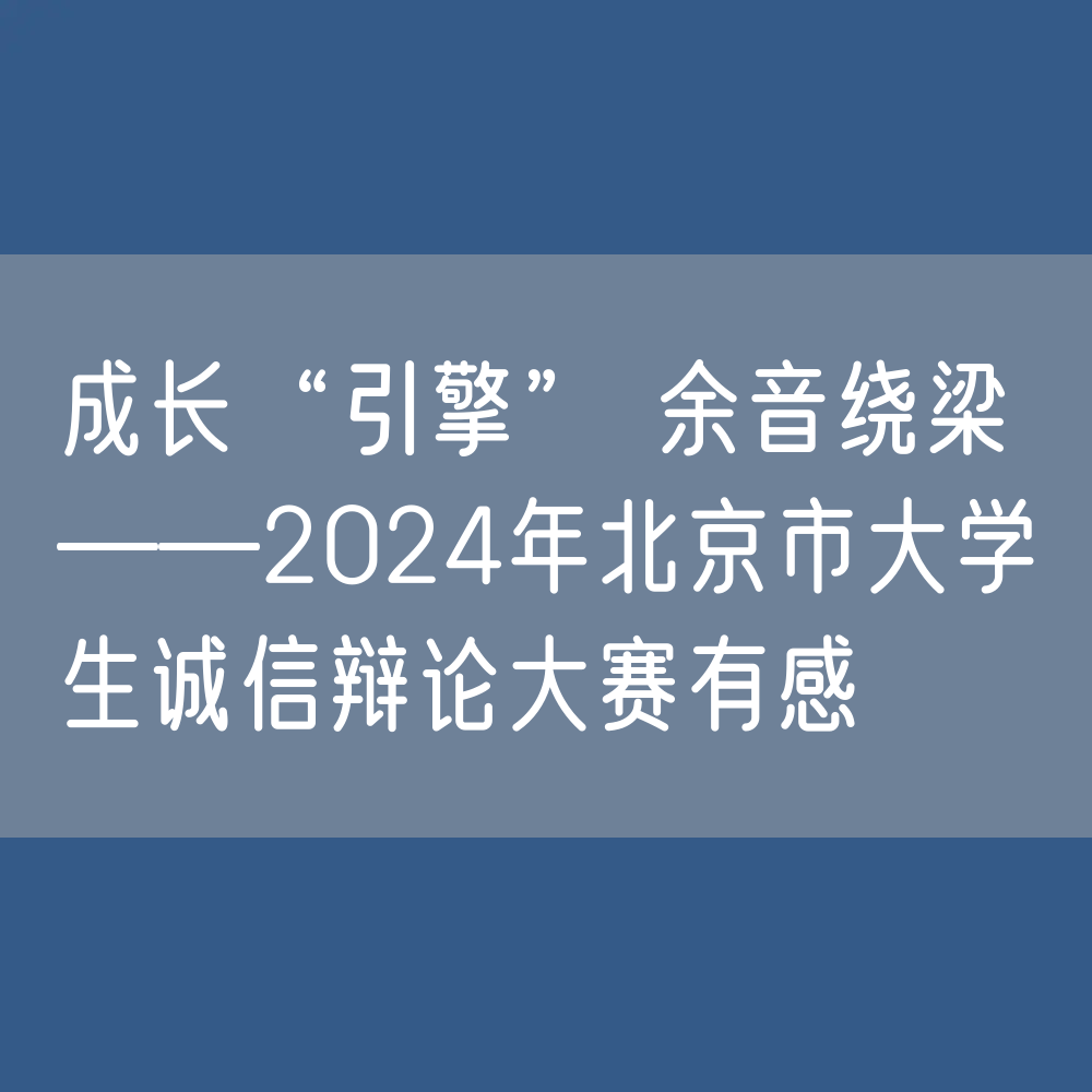 成长“引擎” 余音绕梁——2024年北京市大学生诚信辩论大赛有感