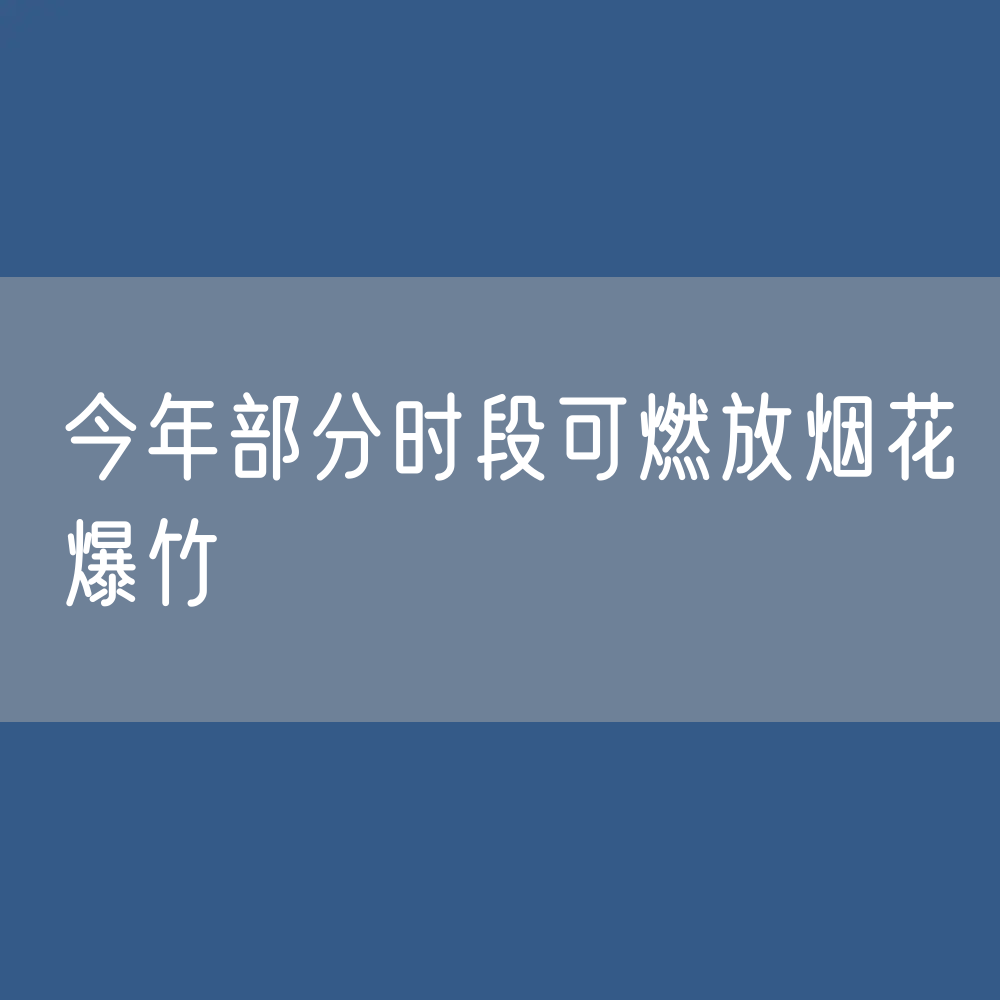 今年部分时段可燃放烟花爆竹