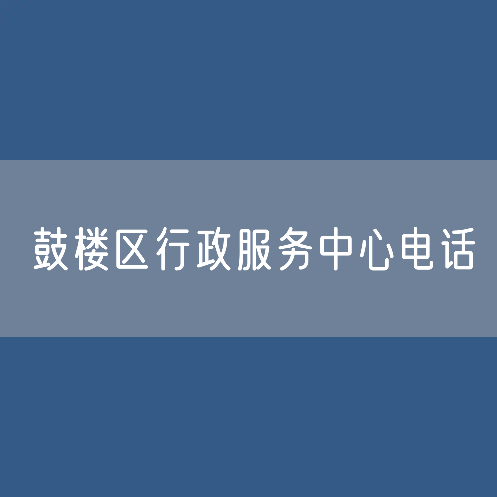 福州市鼓楼区行政服务中心咨询电话：0591-87836576