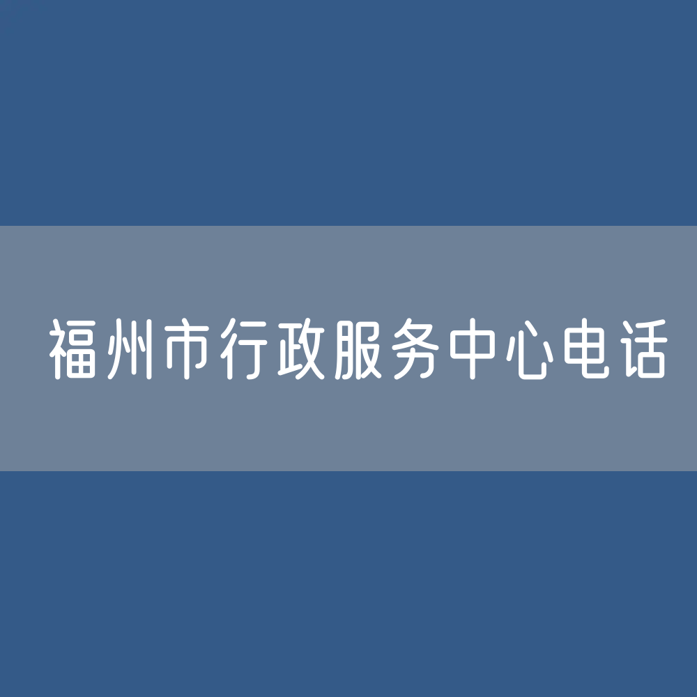 福州市县（市）区行政服务中心电话
