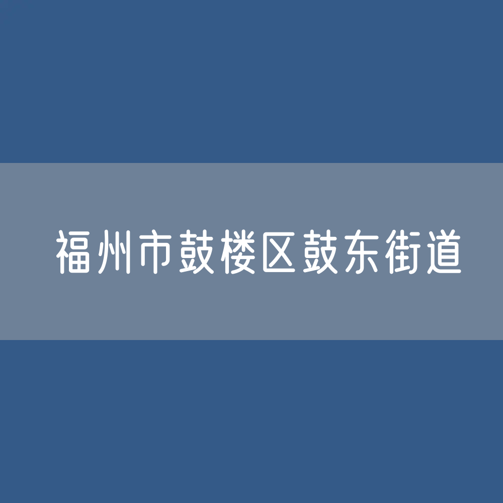 福州市鼓楼区鼓东街道办公咨询电话