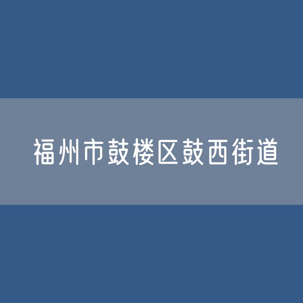 福州市鼓楼区鼓西街道办公咨询电话