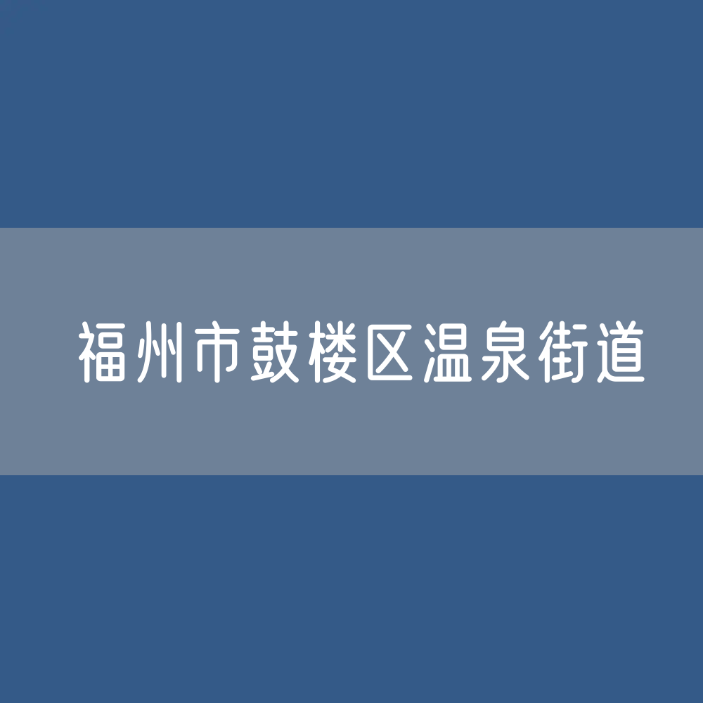 福州市鼓楼区温泉街道办公咨询电话