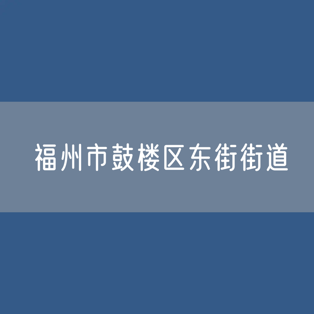 福州市鼓楼区东街街道办公咨询电话