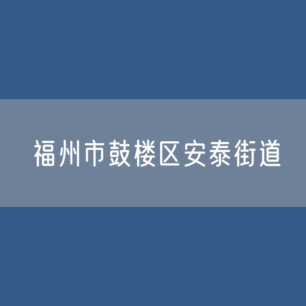 福州市鼓楼区安泰街道办公咨询电话