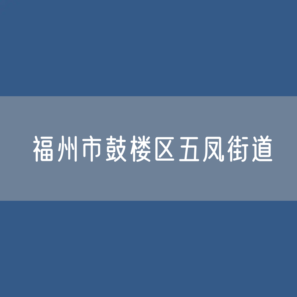 福州市鼓楼区五凤街道办公咨询电话
