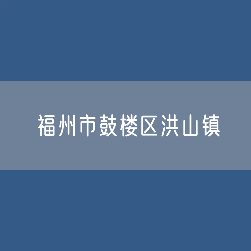 福州市鼓楼区洪山镇办公咨询电话