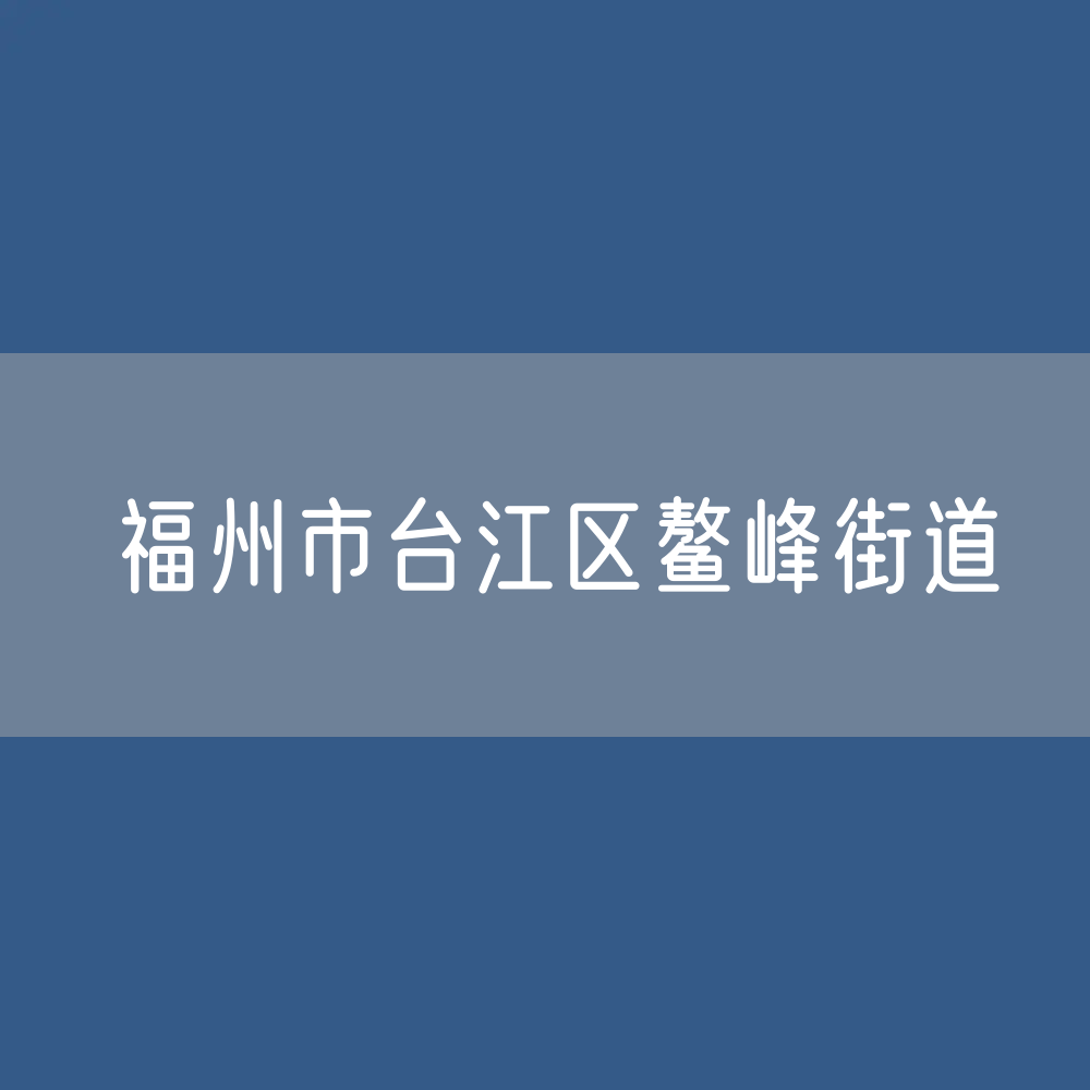 福州市台江区鳌峰街道办公咨询电话