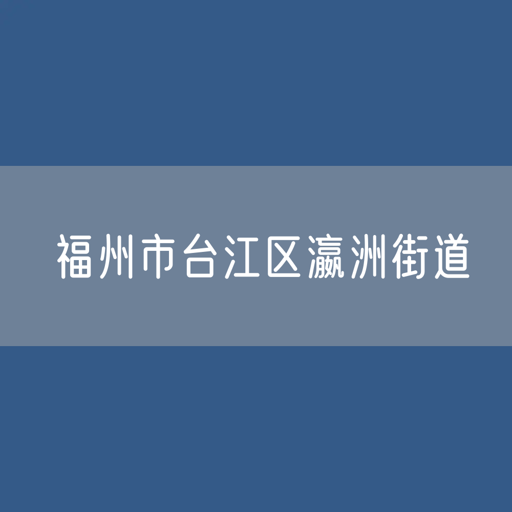 福州市台江区瀛洲街道办公咨询电话
