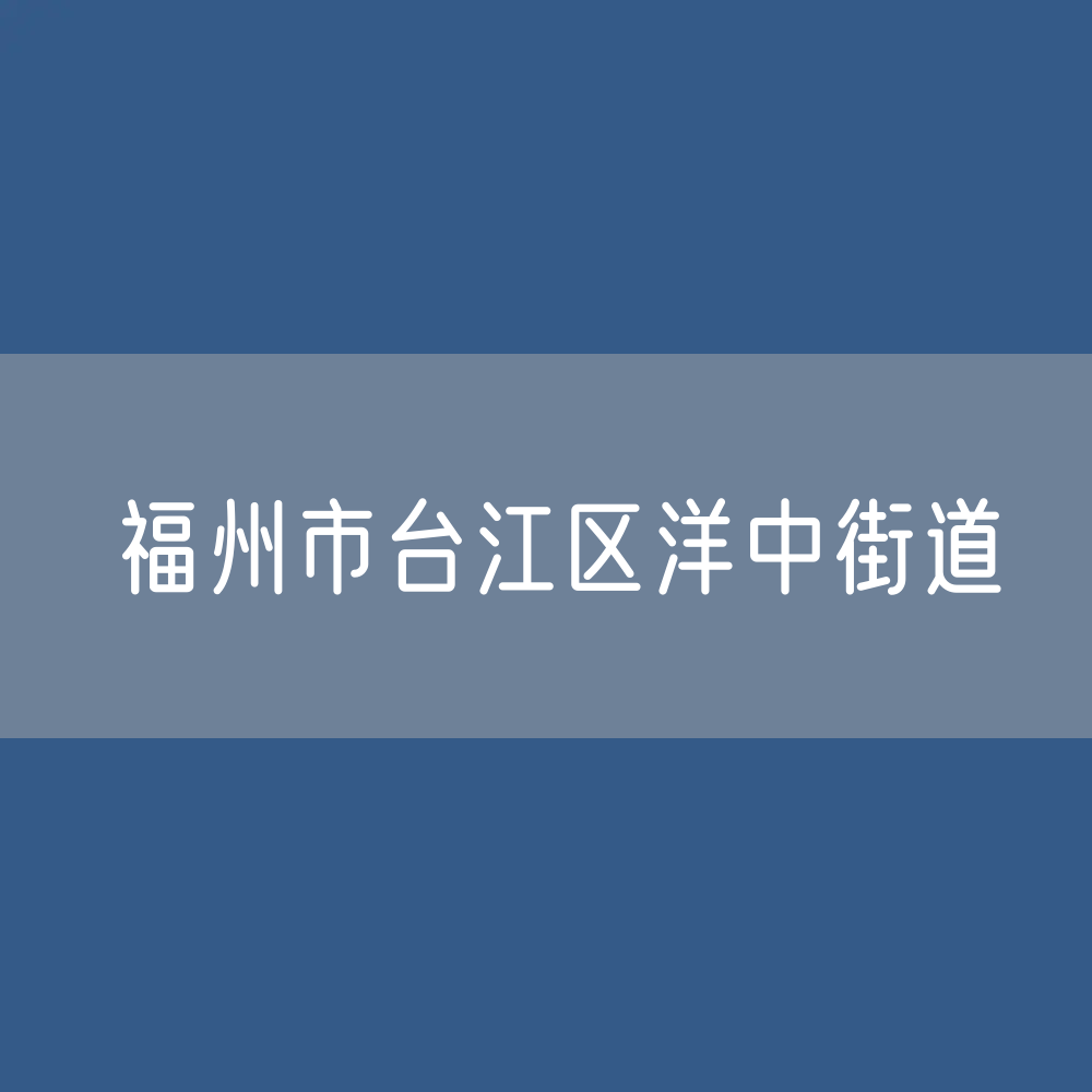 福州市台江区洋中街道办公咨询电话