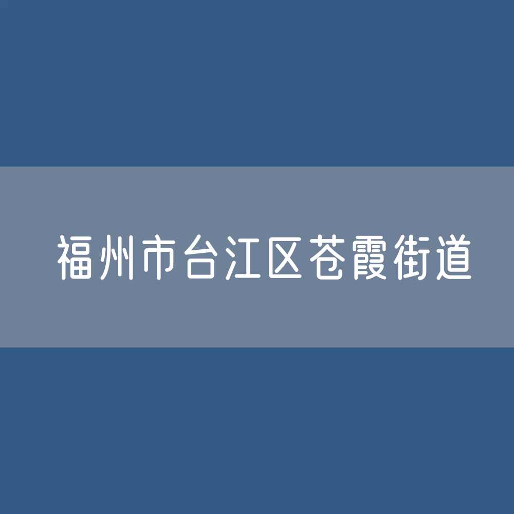 福州市台江区苍霞街道办公咨询电话