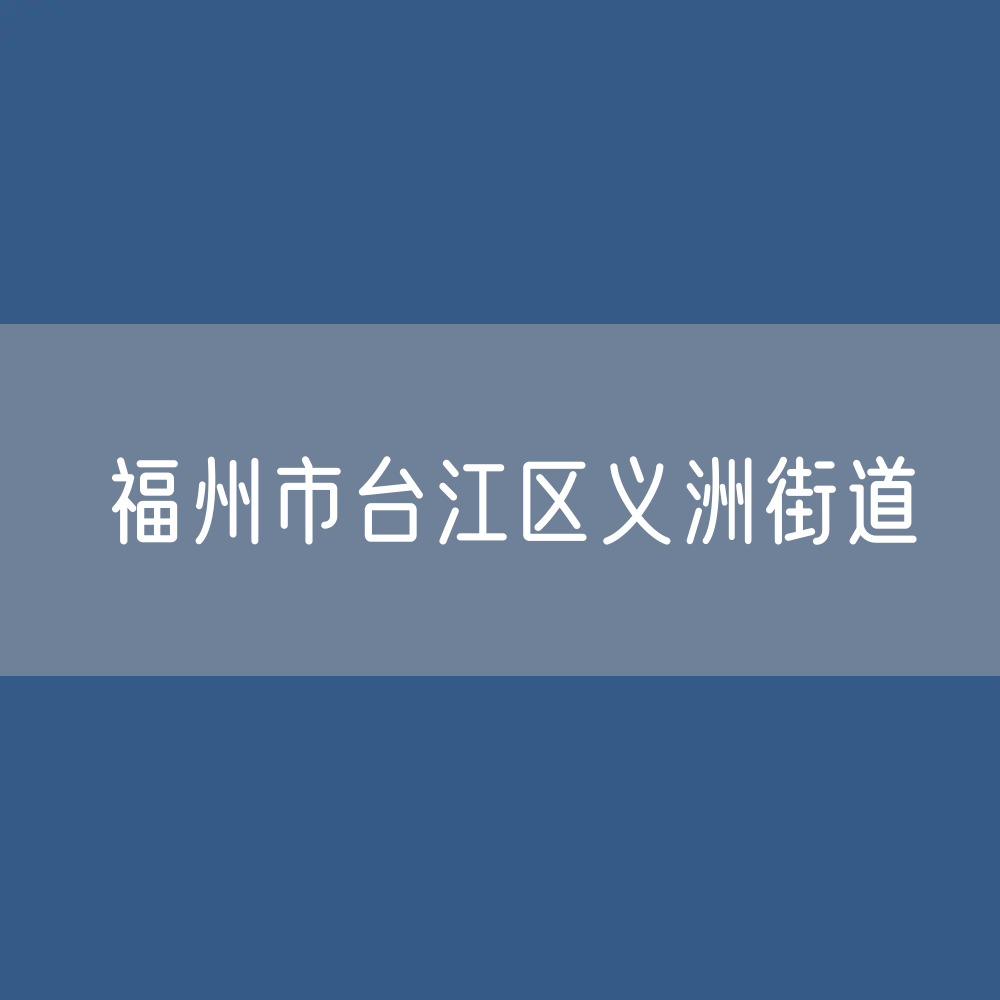 福州市台江区义洲街道办公咨询电话