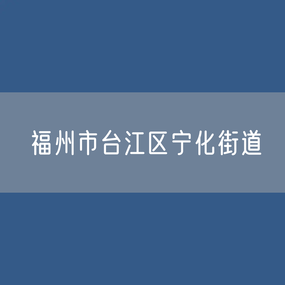 福州市台江区宁化街道咨询电话