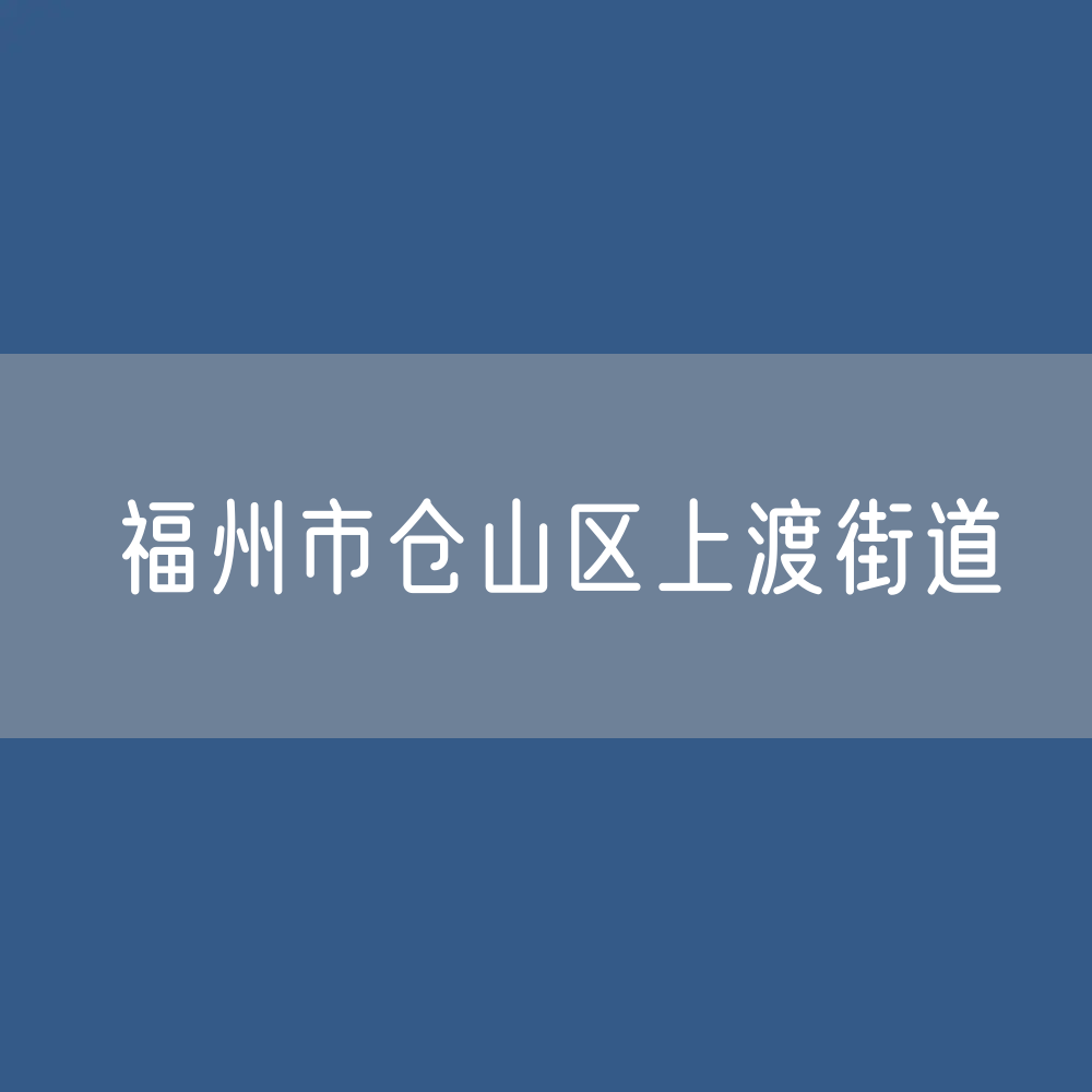福州市仓山区上渡街道办公电话查询