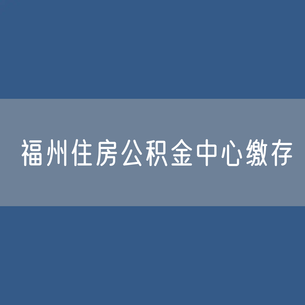 2024年福州住房公积金中心缴存基数和比例