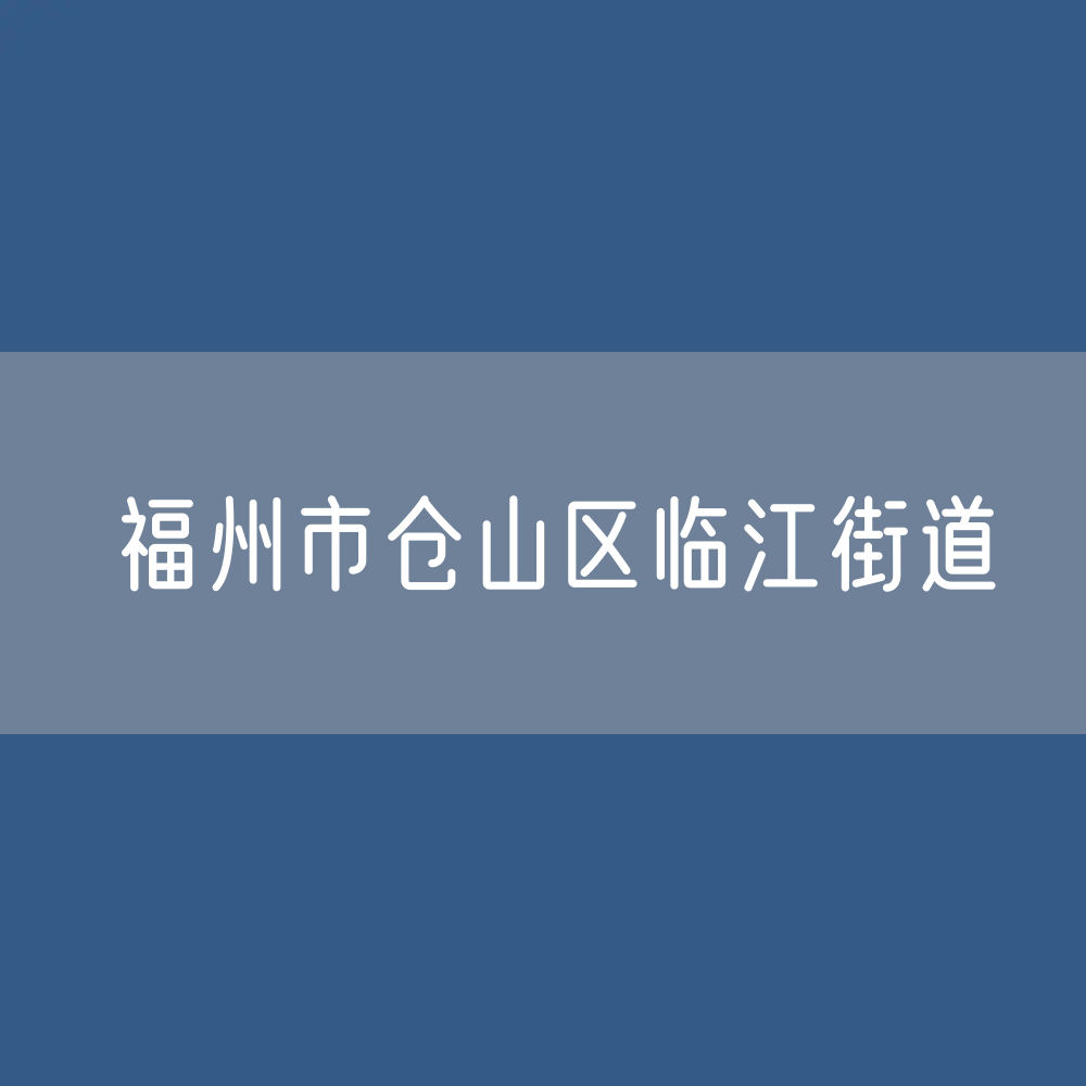 福州市仓山区临江街道办公电话查询