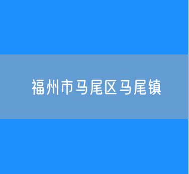 福州市马尾区马尾镇办公电话查询