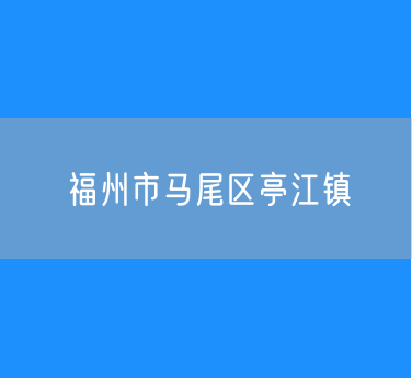 福州市马尾区亭江镇办公电话查询