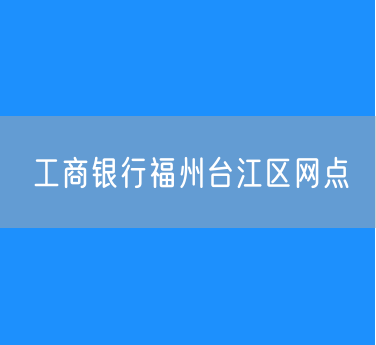 工商银行福州台江区网点查询