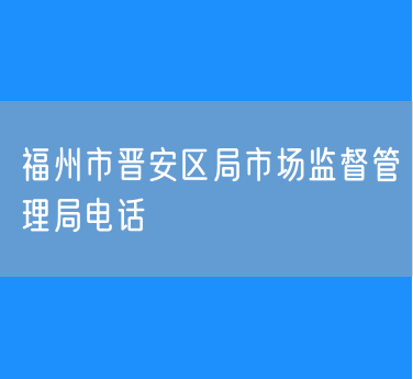 福州市晋安区局市场监督管理局电话查询
