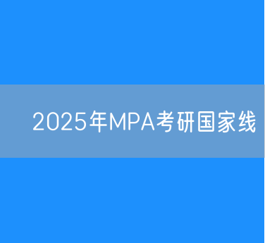 ‌2025年MPA考研国家线为A区164分B区154分