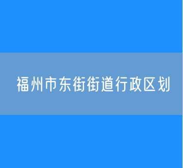 福州市鼓楼区东街街道行政区划查询