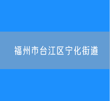 福州市台江区宁化街道行政区划查询
