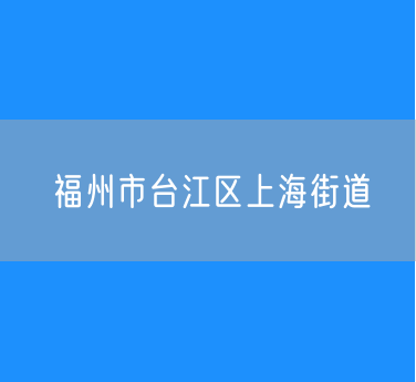 福州市台江区上海街道行政区划查询