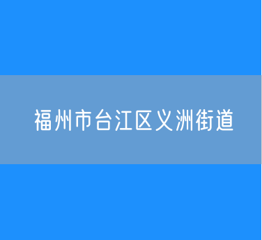 福州市台江区义洲街道行政区划查询