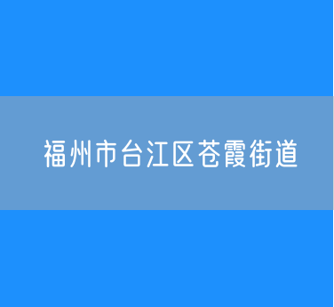福州市台江区苍霞街道行政区划查询