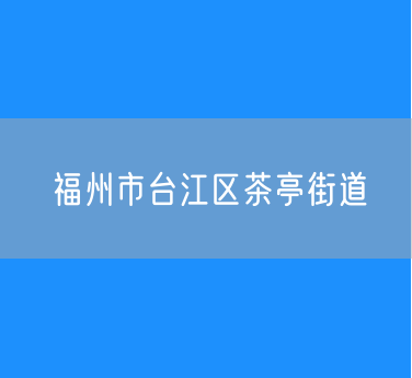 福州市台江区茶亭街道行政区划查询