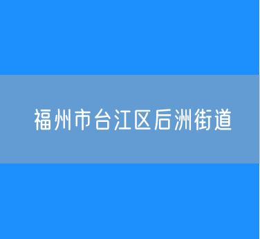 福州市台江区后洲街道行政区划查询
