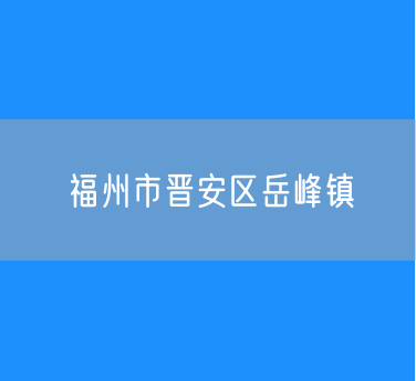 福州市晋安区岳峰镇行政区划查询