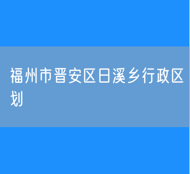 福州市晋安区日溪乡行政区划查询