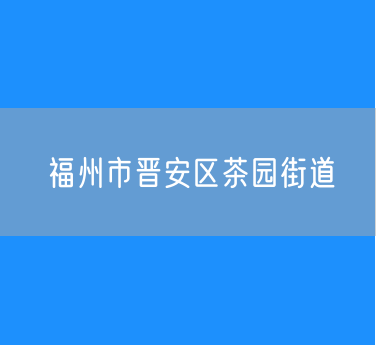 福州市晋安区茶园街道行政区划查询