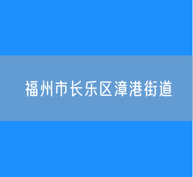 福州市长乐区漳港街道行政区划查询