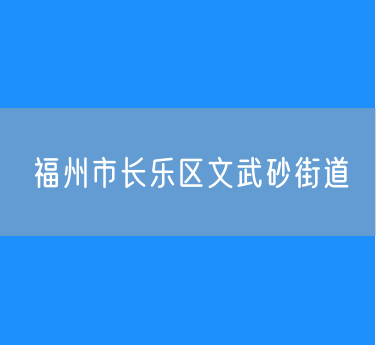 福州市长乐区文武砂街道行政区划查询