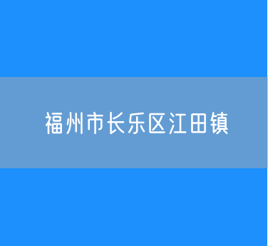 福州市长乐区江田镇行政区划查询