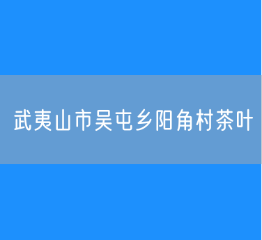 武夷山市吴屯乡阳角村茶叶