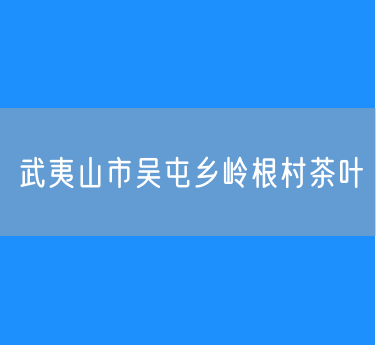 武夷山市吴屯乡岭根村茶叶