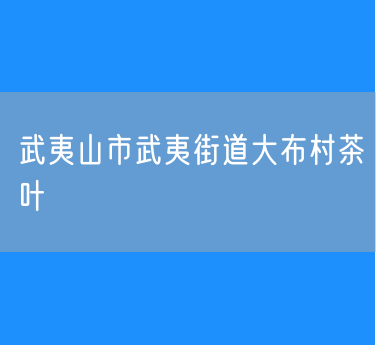 武夷山市武夷街道大布村茶叶
