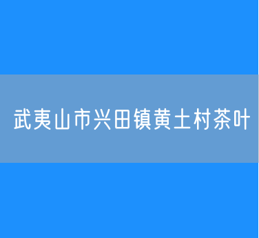 武夷山市兴田镇黄土村茶叶
