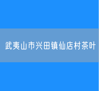 武夷山市兴田镇仙店村茶叶
