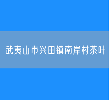 武夷山市兴田镇南岸村茶叶