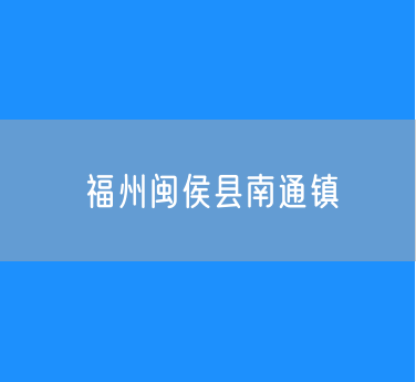 福州闽侯县南通镇行政区划查询