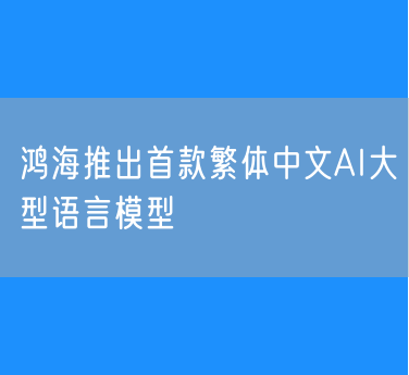 鸿海推出首款繁体中文AI大型语言模型